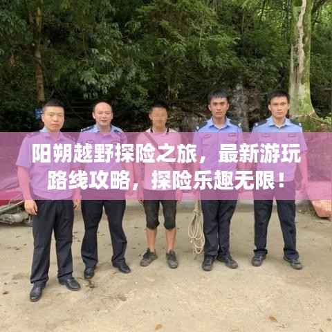 阳朔越野探险之旅，最新游玩路线攻略，探险乐趣无限！