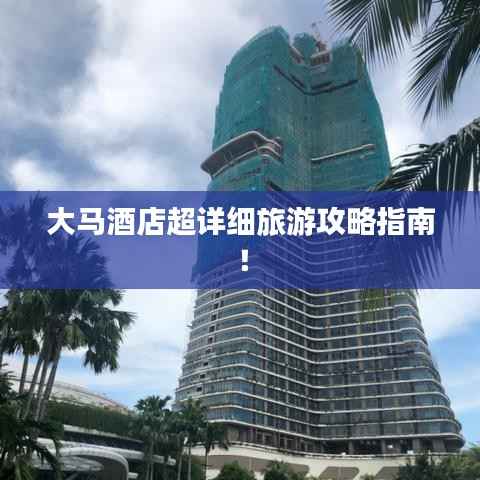 大马酒店超详细旅游攻略指南！