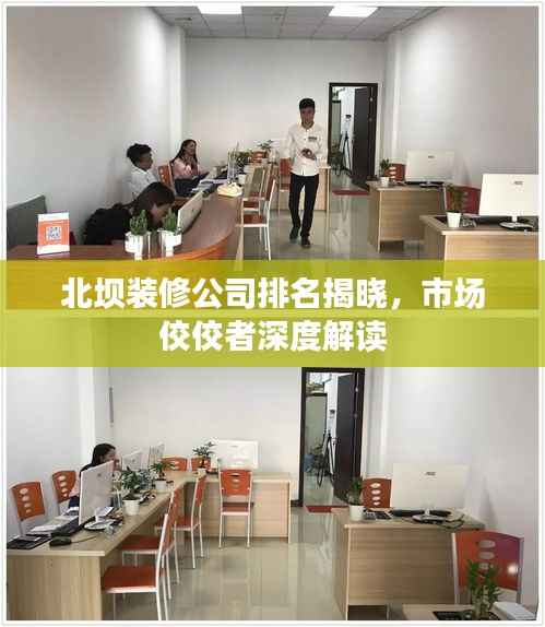 北坝装修公司排名揭晓，市场佼佼者深度解读