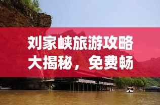 刘家峡旅游攻略大揭秘，免费畅游美景胜地