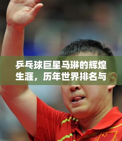 乒乓球巨星马琳的辉煌生涯，历年世界排名与荣耀历程回顾