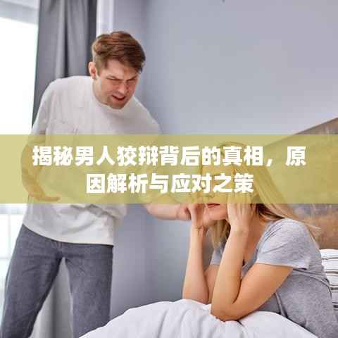揭秘男人狡辩背后的真相，原因解析与应对之策