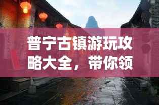 普宁古镇游玩攻略大全，带你领略古镇魅力！