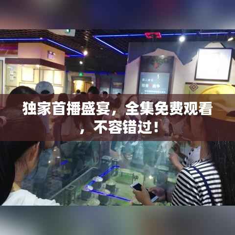 独家首播盛宴，全集免费观看，不容错过！