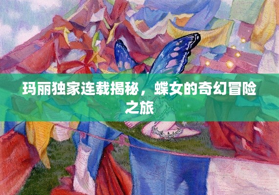 玛丽独家连载揭秘，蝶女的奇幻冒险之旅