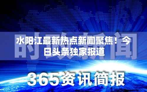 水阳江最新热点新闻聚焦!今日头条独家报道