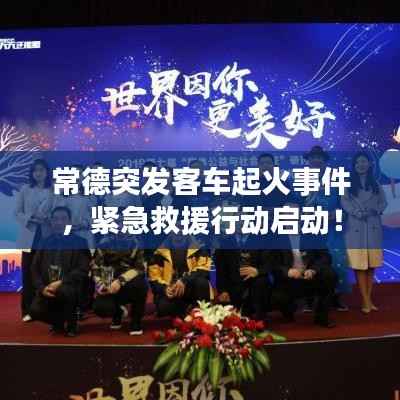 常德突发客车起火事件,紧急救援行动启动!