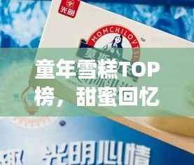 童年雪糕TOP榜，甜蜜回忆里的十大经典雪糕排名！