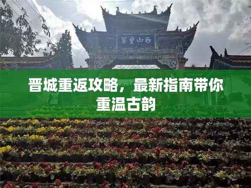 晋城重返攻略,最新指南带你重温古韵