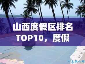 山西度假区排名TOP10，度假胜地探索之旅