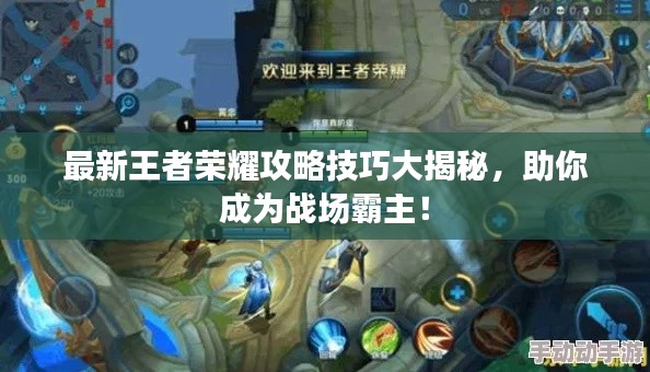最新王者荣耀攻略技巧大揭秘，助你成为战场霸主！