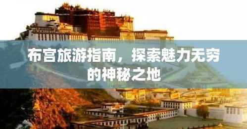 布宫旅游指南,探索魅力无穷的神秘之地