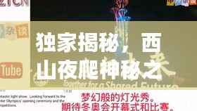 独家揭秘，西山夜爬神秘之旅，探索夜晚的极致魅力！