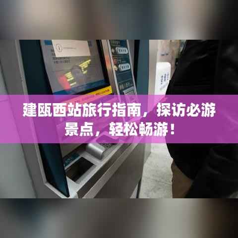 建瓯西站旅行指南，探访必游景点，轻松畅游！