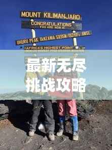 最新无尽挑战攻略大全，征服难关，勇攀高峰之巅