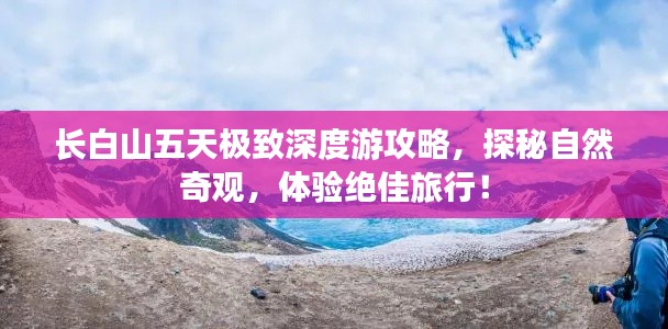 长白山五天极致深度游攻略，探秘自然奇观，体验绝佳旅行！