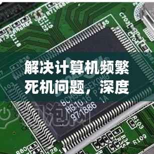 解决计算机频繁死机问题，深度分析原因与有效应对策略