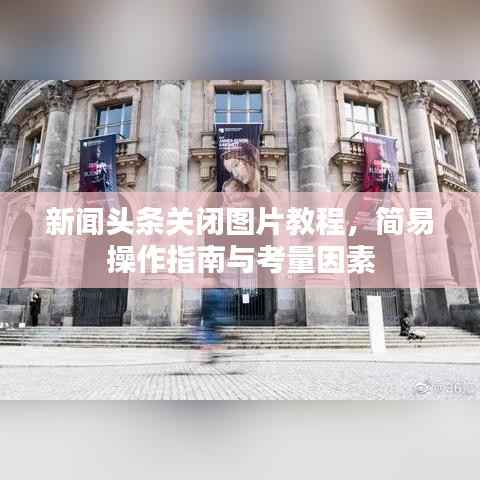 新闻头条关闭图片教程，简易操作指南与考量因素