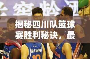 揭秘四川队篮球赛胜利秘诀，最新表现分析！