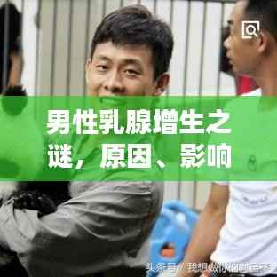 男性乳腺增生之谜，原因、影响与解决方案