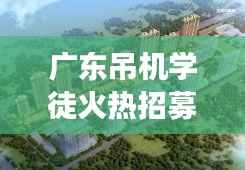 广东吊机学徒火热招募，开启技能进阶之旅！