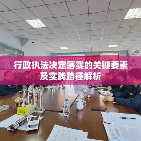 行政执法决定落实的关键要素及实践路径解析