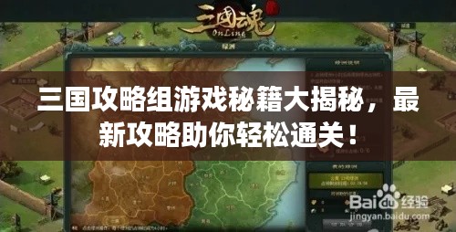 三国攻略组游戏秘籍大揭秘，最新攻略助你轻松通关！