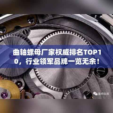 曲轴螺母厂家权威排名TOP10，行业领军品牌一览无余！