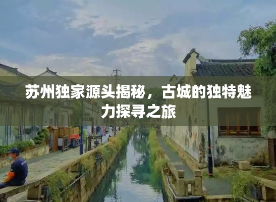 苏州独家源头揭秘，古城的独特魅力探寻之旅
