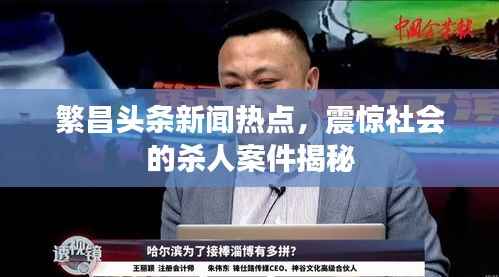 繁昌头条新闻热点，震惊社会的杀人案件揭秘