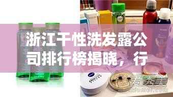浙江干性洗发露公司排行榜揭晓,行业内领先企业榜单揭秘!