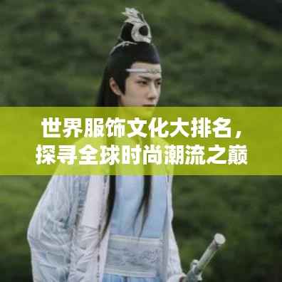世界服饰文化大排名,探寻全球时尚潮流之巅