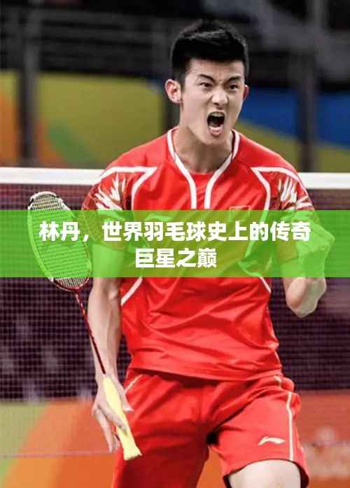 林丹，世界羽毛球史上的传奇巨星之巅