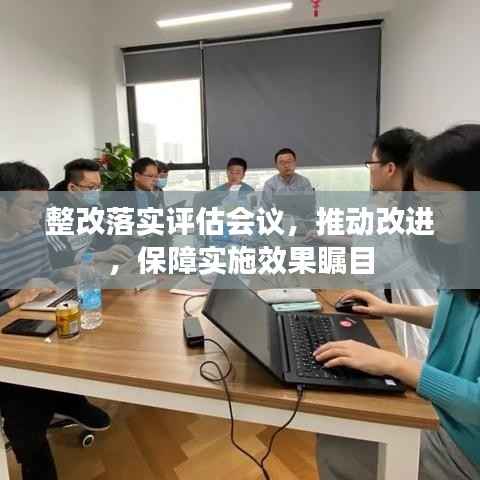 整改落实评估会议，推动改进，保障实施效果瞩目