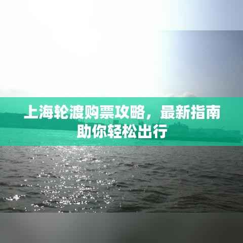 上海轮渡购票攻略，最新指南助你轻松出行