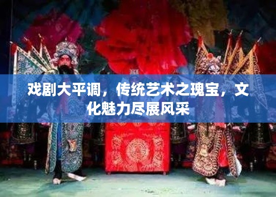 戏剧大平调，传统艺术之瑰宝，文化魅力尽展风采