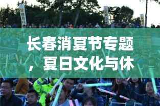 长春消夏节专题，夏日文化与休闲盛宴，尽享夏日狂欢！