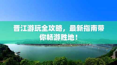 晋江游玩全攻略，最新指南带你畅游胜地！