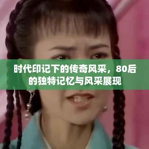 时代印记下的传奇风采，80后的独特记忆与风采展现