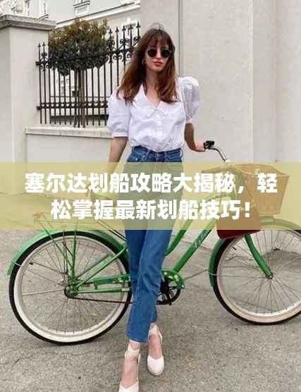 塞尔达划船攻略大揭秘,轻松掌握最新划船技巧!