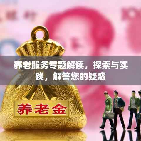 养老服务专题解读，探索与实践，解答您的疑惑