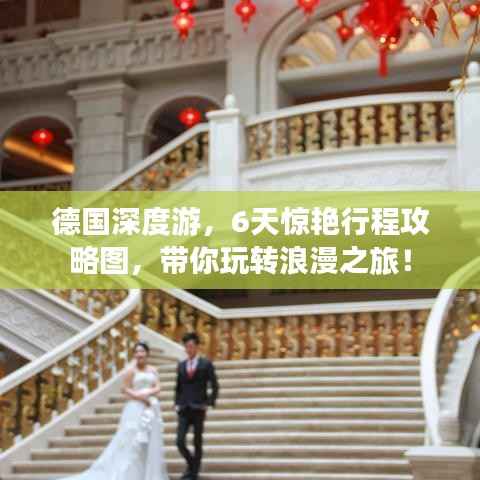 德国深度游,6天惊艳行程攻略图,带你玩转浪漫之旅!