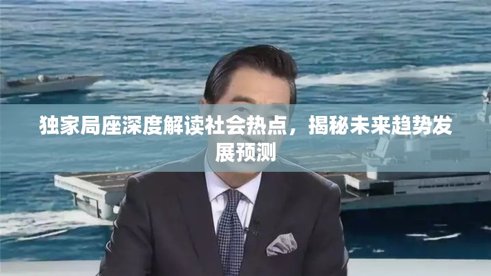 独家局座深度解读社会热点，揭秘未来趋势发展预测