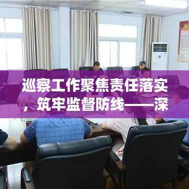 巡察工作聚焦责任落实，筑牢监督防线——深化党内监督，确保党的执政能力持续提升