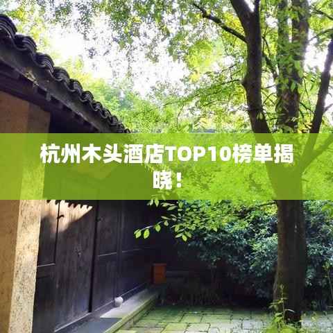 杭州木头酒店TOP10榜单揭晓！