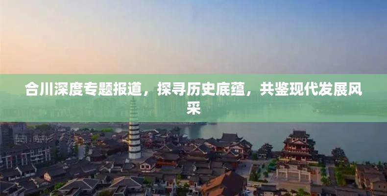 合川深度专题报道，探寻历史底蕴，共鉴现代发展风采