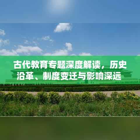 古代教育专题深度解读，历史沿革、制度变迁与影响深远 PPT文章揭秘古代教育奥秘