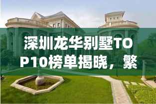 深圳龙华别墅TOP10榜单揭晓，繁华都市里的尊贵住宅榜单
