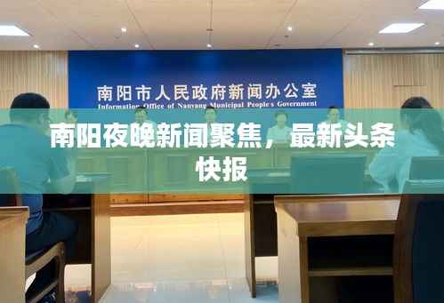 南阳夜晚新闻聚焦，最新头条快报