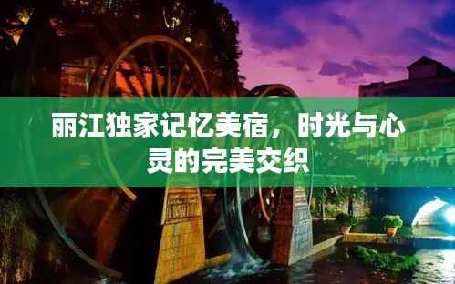 丽江独家记忆美宿,时光与心灵的完美交织